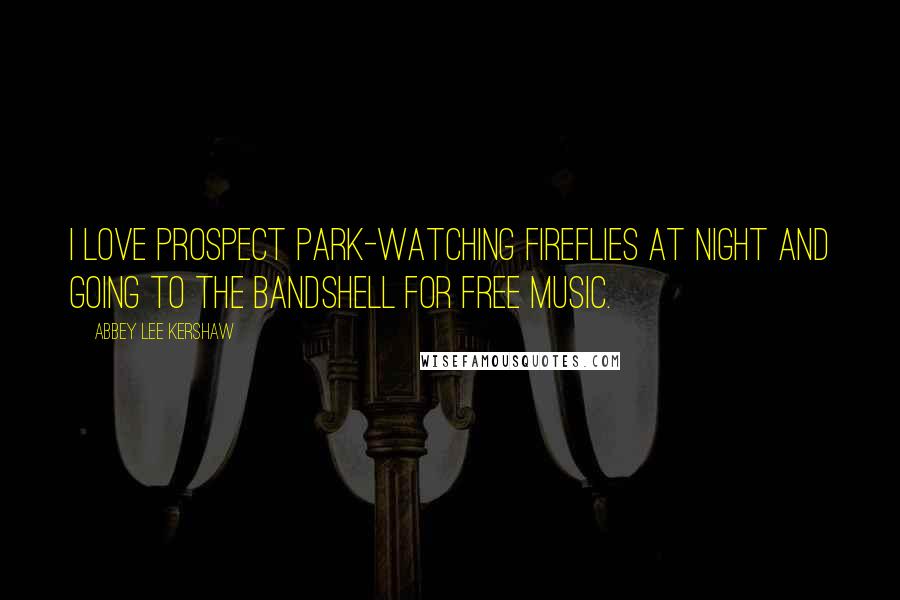 Abbey Lee Kershaw Quotes: I love Prospect Park-watching fireflies at night and going to the bandshell for free music.
