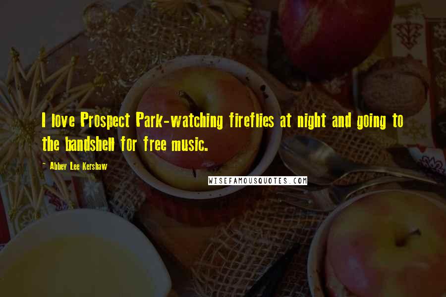 Abbey Lee Kershaw Quotes: I love Prospect Park-watching fireflies at night and going to the bandshell for free music.