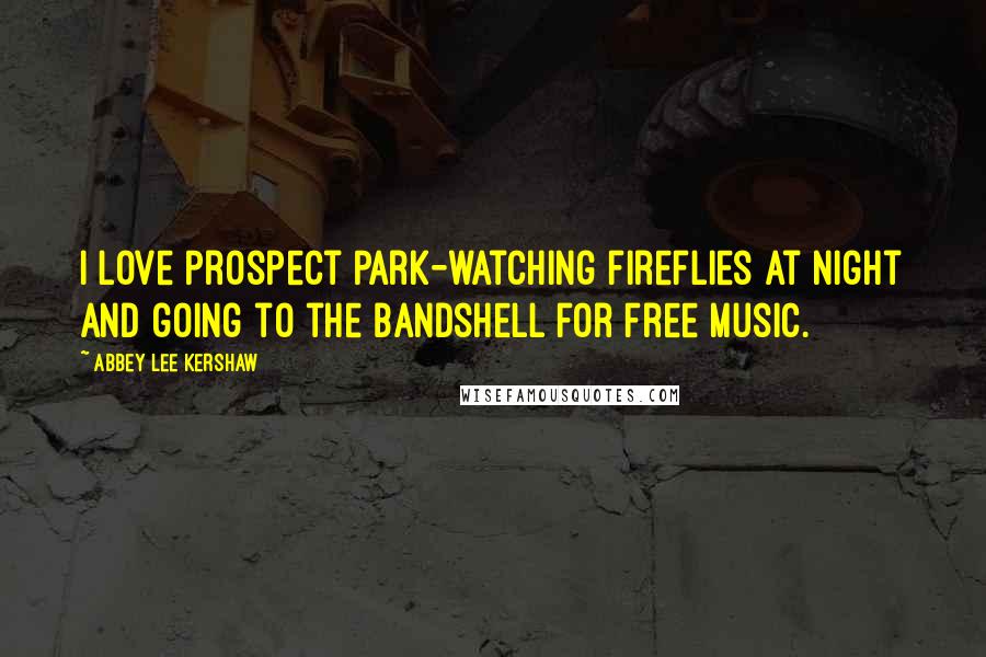 Abbey Lee Kershaw Quotes: I love Prospect Park-watching fireflies at night and going to the bandshell for free music.