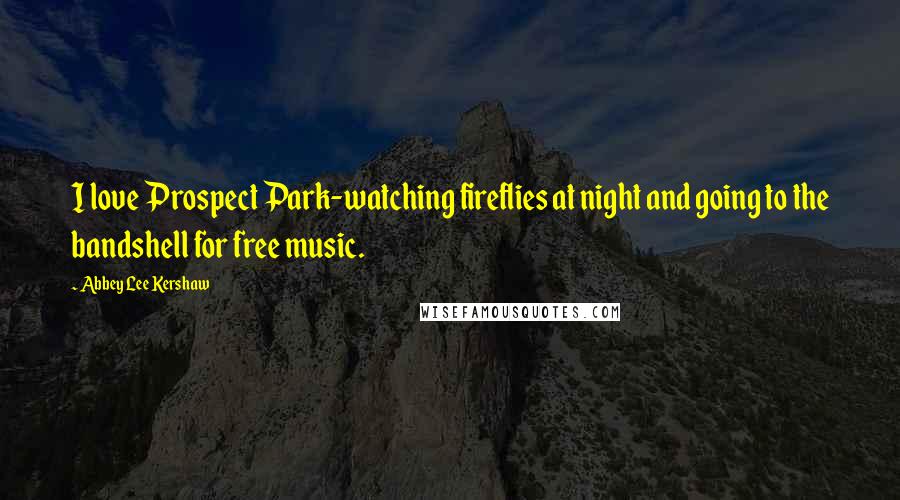 Abbey Lee Kershaw Quotes: I love Prospect Park-watching fireflies at night and going to the bandshell for free music.