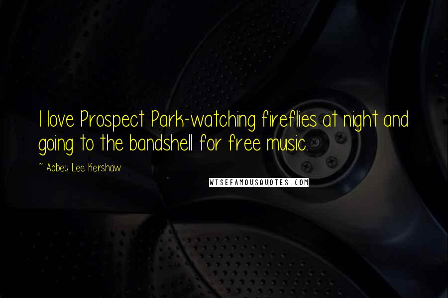 Abbey Lee Kershaw Quotes: I love Prospect Park-watching fireflies at night and going to the bandshell for free music.