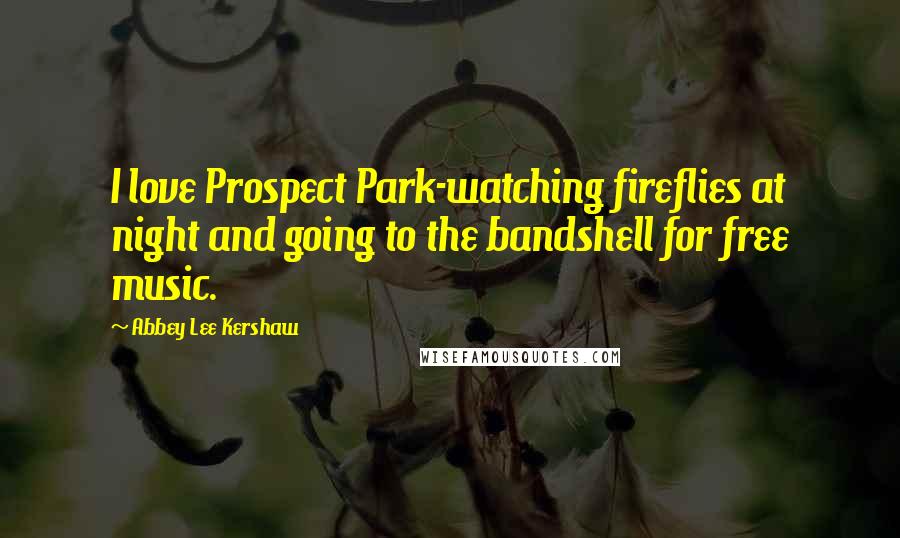 Abbey Lee Kershaw Quotes: I love Prospect Park-watching fireflies at night and going to the bandshell for free music.