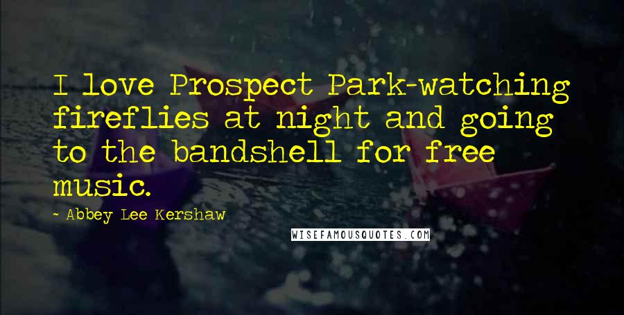 Abbey Lee Kershaw Quotes: I love Prospect Park-watching fireflies at night and going to the bandshell for free music.