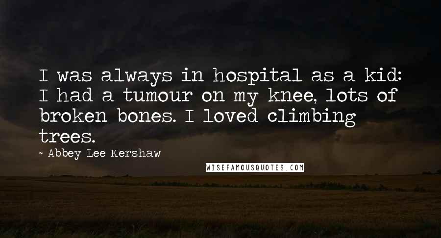 Abbey Lee Kershaw Quotes: I was always in hospital as a kid: I had a tumour on my knee, lots of broken bones. I loved climbing trees.
