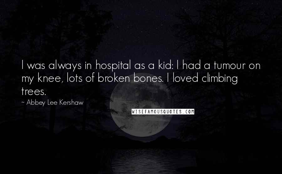 Abbey Lee Kershaw Quotes: I was always in hospital as a kid: I had a tumour on my knee, lots of broken bones. I loved climbing trees.