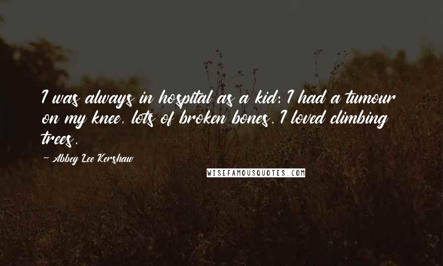 Abbey Lee Kershaw Quotes: I was always in hospital as a kid: I had a tumour on my knee, lots of broken bones. I loved climbing trees.
