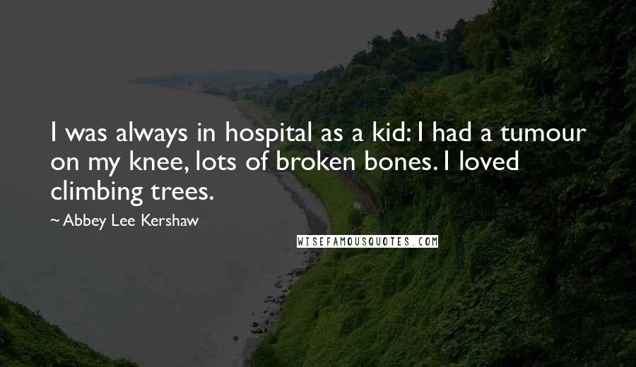 Abbey Lee Kershaw Quotes: I was always in hospital as a kid: I had a tumour on my knee, lots of broken bones. I loved climbing trees.