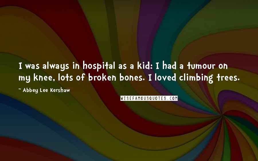 Abbey Lee Kershaw Quotes: I was always in hospital as a kid: I had a tumour on my knee, lots of broken bones. I loved climbing trees.