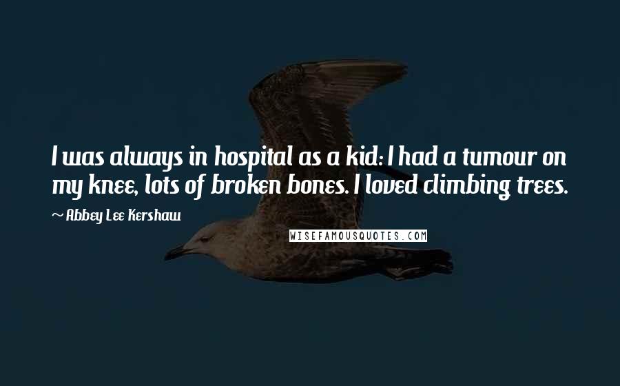 Abbey Lee Kershaw Quotes: I was always in hospital as a kid: I had a tumour on my knee, lots of broken bones. I loved climbing trees.