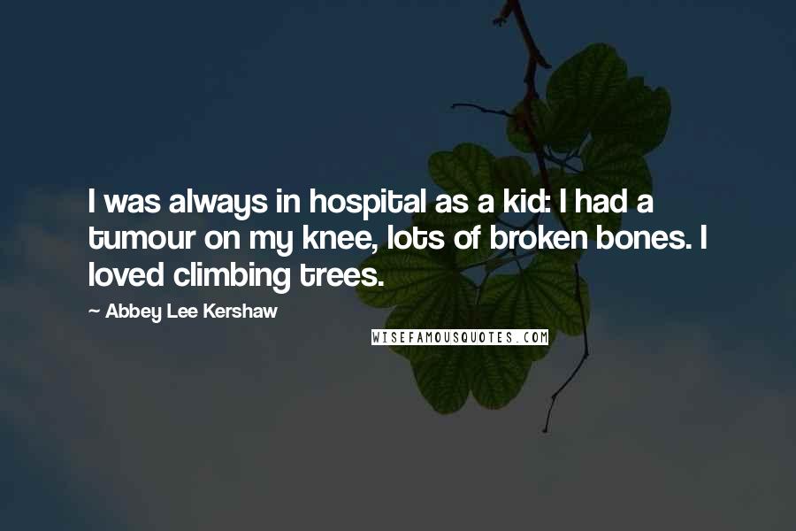 Abbey Lee Kershaw Quotes: I was always in hospital as a kid: I had a tumour on my knee, lots of broken bones. I loved climbing trees.