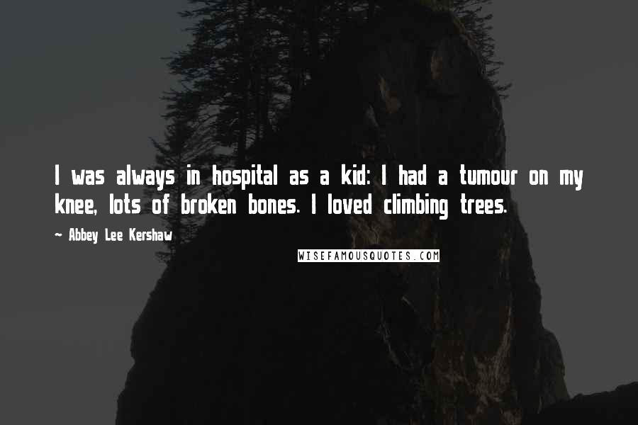 Abbey Lee Kershaw Quotes: I was always in hospital as a kid: I had a tumour on my knee, lots of broken bones. I loved climbing trees.