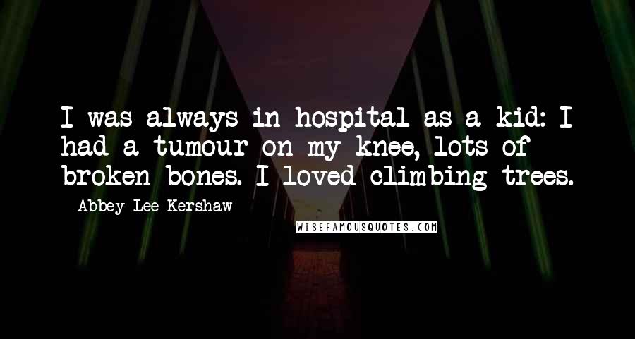 Abbey Lee Kershaw Quotes: I was always in hospital as a kid: I had a tumour on my knee, lots of broken bones. I loved climbing trees.