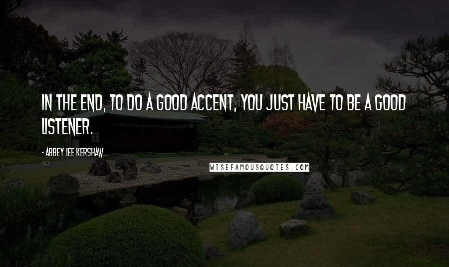 Abbey Lee Kershaw Quotes: In the end, to do a good accent, you just have to be a good listener.