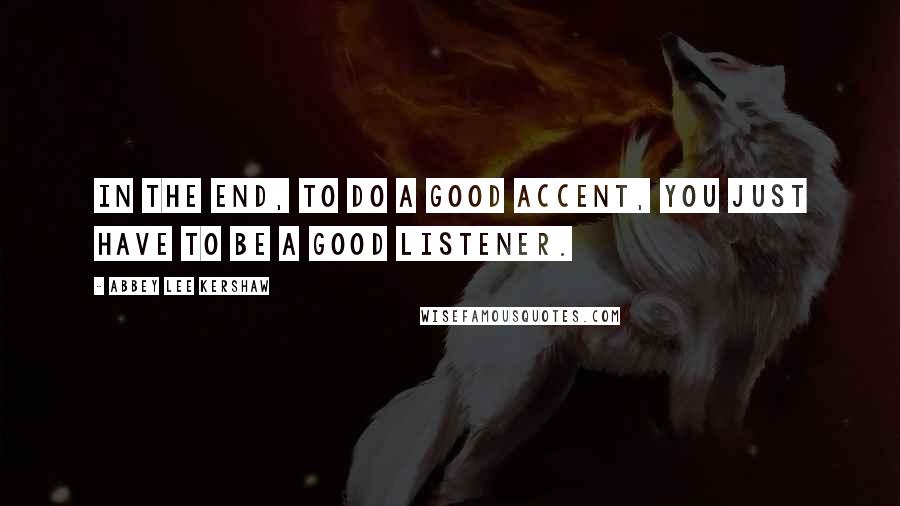 Abbey Lee Kershaw Quotes: In the end, to do a good accent, you just have to be a good listener.