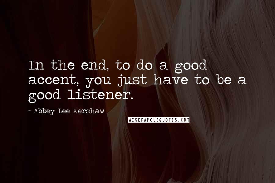 Abbey Lee Kershaw Quotes: In the end, to do a good accent, you just have to be a good listener.