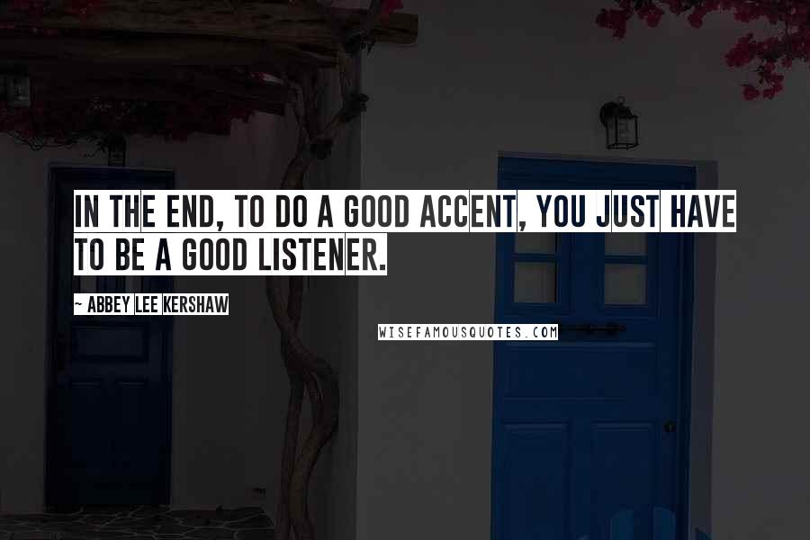 Abbey Lee Kershaw Quotes: In the end, to do a good accent, you just have to be a good listener.