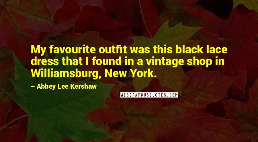 Abbey Lee Kershaw Quotes: My favourite outfit was this black lace dress that I found in a vintage shop in Williamsburg, New York.