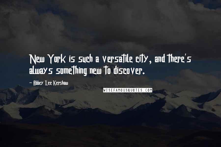 Abbey Lee Kershaw Quotes: New York is such a versatile city, and there's always something new to discover.