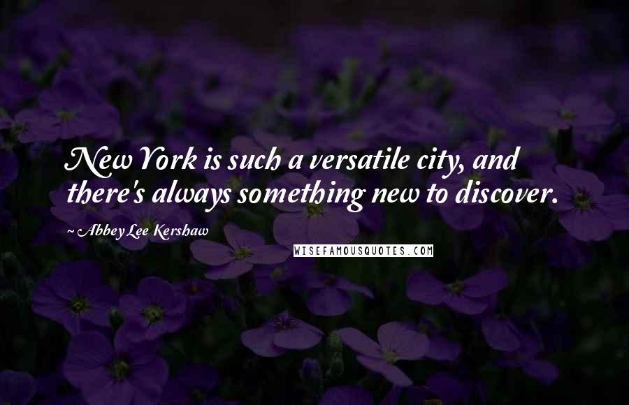 Abbey Lee Kershaw Quotes: New York is such a versatile city, and there's always something new to discover.