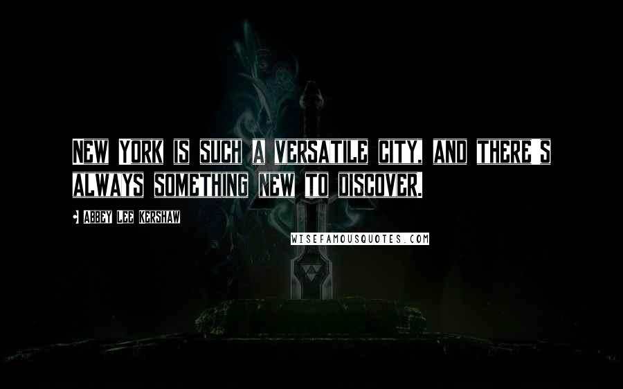 Abbey Lee Kershaw Quotes: New York is such a versatile city, and there's always something new to discover.