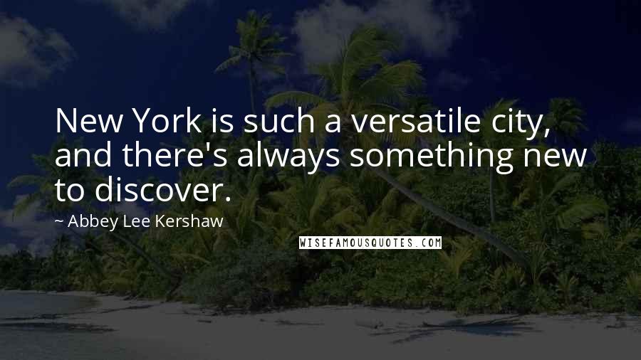 Abbey Lee Kershaw Quotes: New York is such a versatile city, and there's always something new to discover.