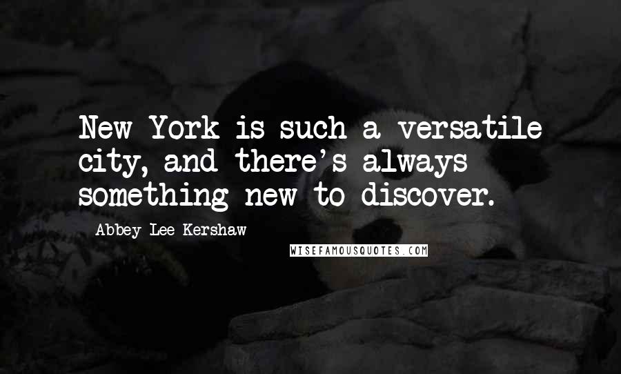 Abbey Lee Kershaw Quotes: New York is such a versatile city, and there's always something new to discover.