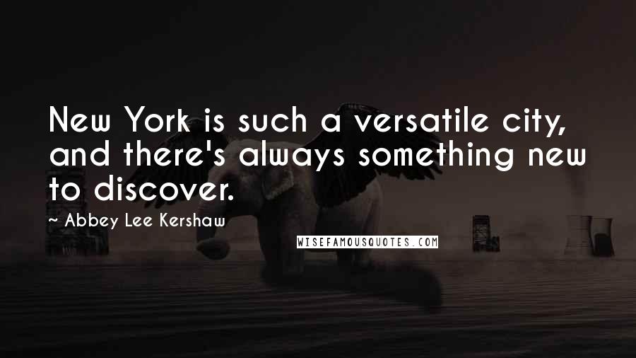 Abbey Lee Kershaw Quotes: New York is such a versatile city, and there's always something new to discover.