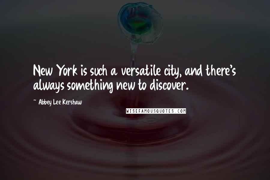 Abbey Lee Kershaw Quotes: New York is such a versatile city, and there's always something new to discover.