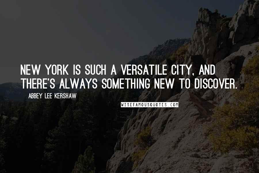 Abbey Lee Kershaw Quotes: New York is such a versatile city, and there's always something new to discover.