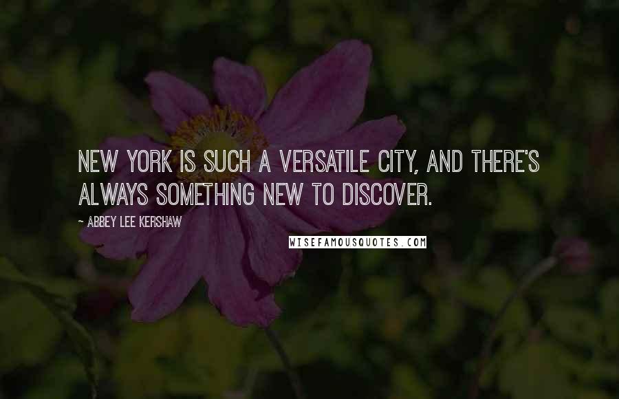 Abbey Lee Kershaw Quotes: New York is such a versatile city, and there's always something new to discover.