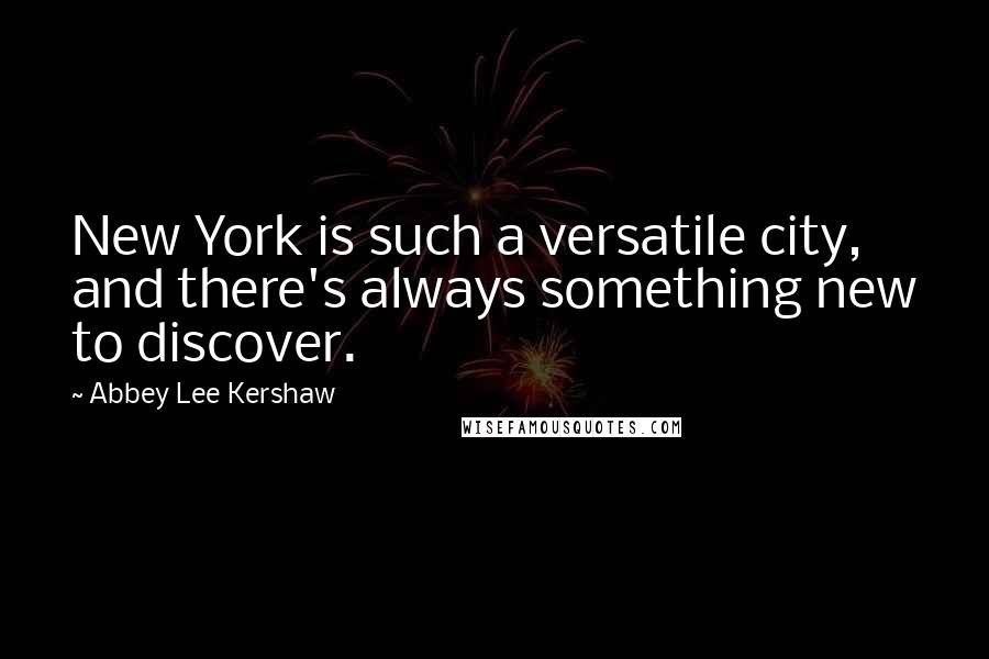 Abbey Lee Kershaw Quotes: New York is such a versatile city, and there's always something new to discover.