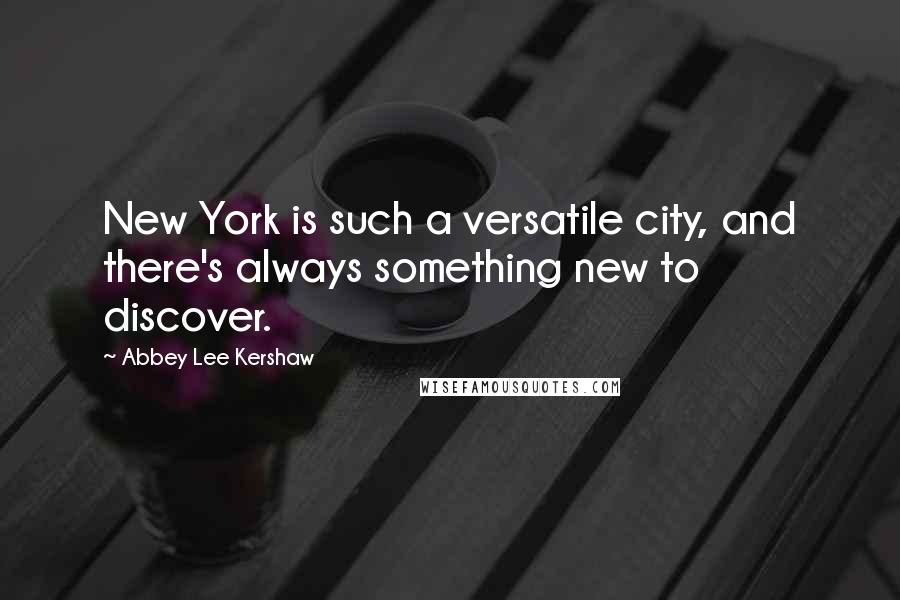 Abbey Lee Kershaw Quotes: New York is such a versatile city, and there's always something new to discover.