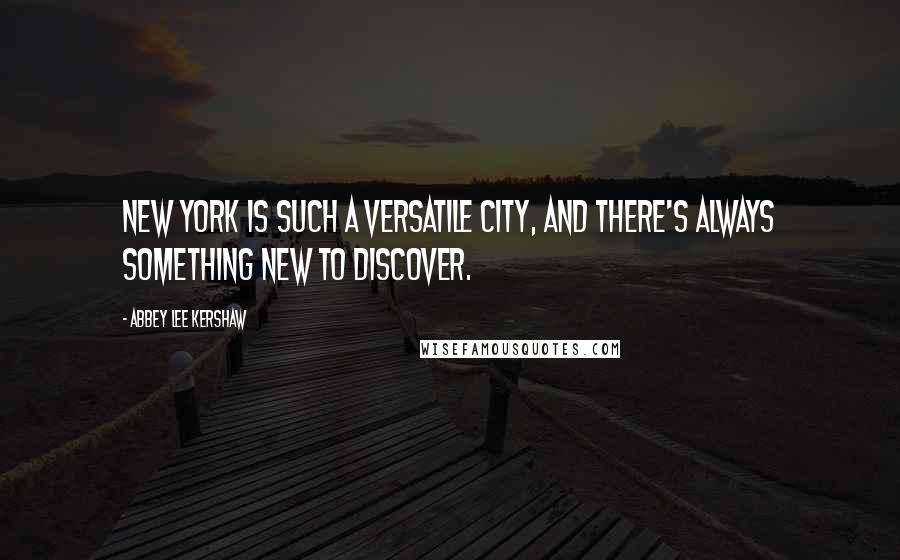 Abbey Lee Kershaw Quotes: New York is such a versatile city, and there's always something new to discover.