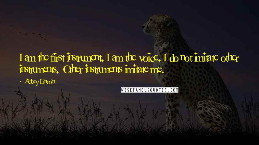 Abbey Lincoln Quotes: I am the first instrument. I am the voice. I do not imitate other instruments. Other instruments imitate me.