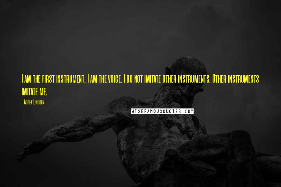 Abbey Lincoln Quotes: I am the first instrument. I am the voice. I do not imitate other instruments. Other instruments imitate me.