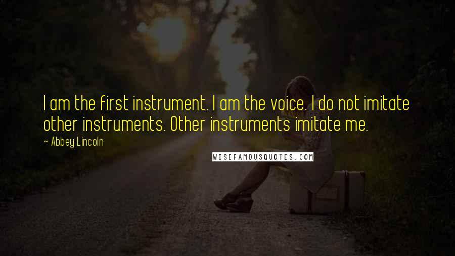 Abbey Lincoln Quotes: I am the first instrument. I am the voice. I do not imitate other instruments. Other instruments imitate me.