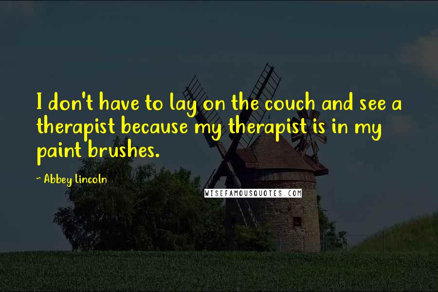 Abbey Lincoln Quotes: I don't have to lay on the couch and see a therapist because my therapist is in my paint brushes.