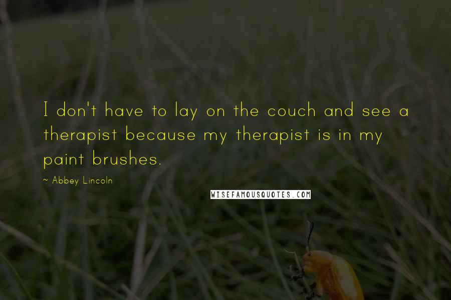 Abbey Lincoln Quotes: I don't have to lay on the couch and see a therapist because my therapist is in my paint brushes.