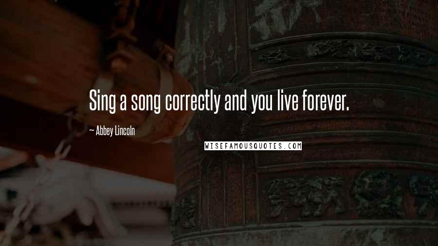 Abbey Lincoln Quotes: Sing a song correctly and you live forever.