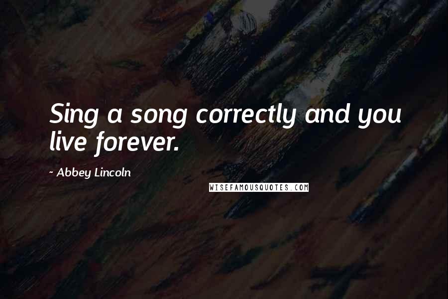 Abbey Lincoln Quotes: Sing a song correctly and you live forever.