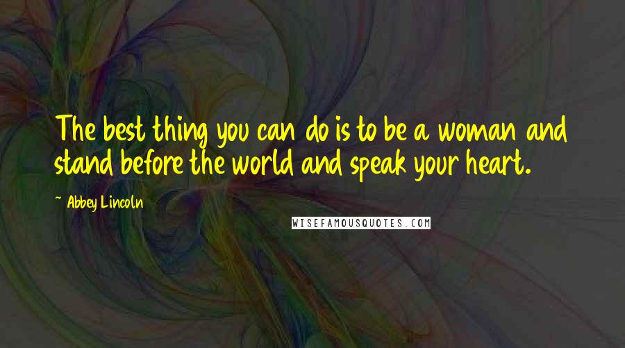 Abbey Lincoln Quotes: The best thing you can do is to be a woman and stand before the world and speak your heart.