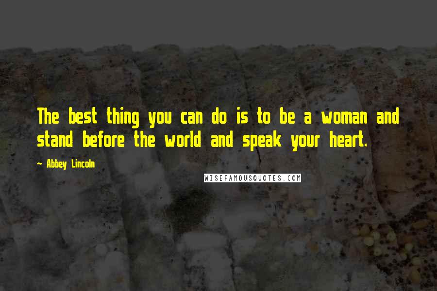 Abbey Lincoln Quotes: The best thing you can do is to be a woman and stand before the world and speak your heart.