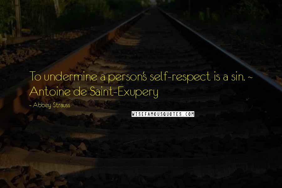 Abbey Strauss Quotes: To undermine a person's self-respect is a sin. ~ Antoine de Saint-Exupery