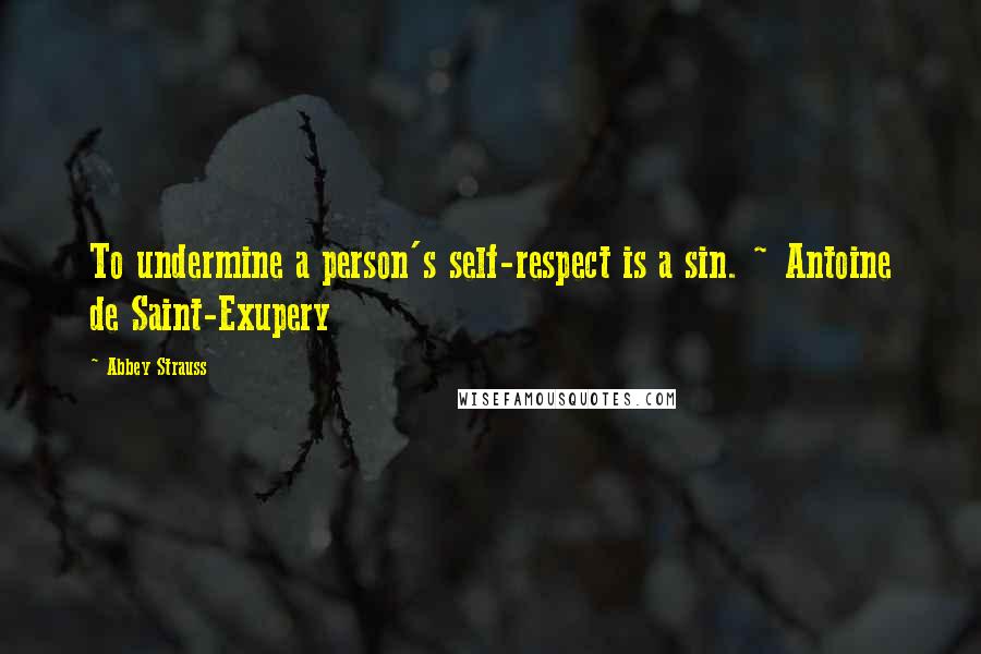 Abbey Strauss Quotes: To undermine a person's self-respect is a sin. ~ Antoine de Saint-Exupery