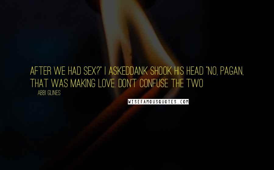 Abbi Glines Quotes: After we had sex?" I askedDank shook his head "No, Pagan, that was making love. Don't confuse the two