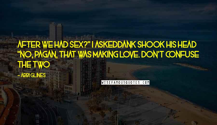 Abbi Glines Quotes: After we had sex?" I askedDank shook his head "No, Pagan, that was making love. Don't confuse the two