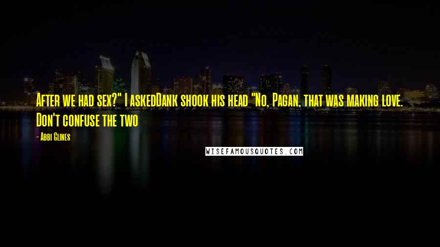Abbi Glines Quotes: After we had sex?" I askedDank shook his head "No, Pagan, that was making love. Don't confuse the two