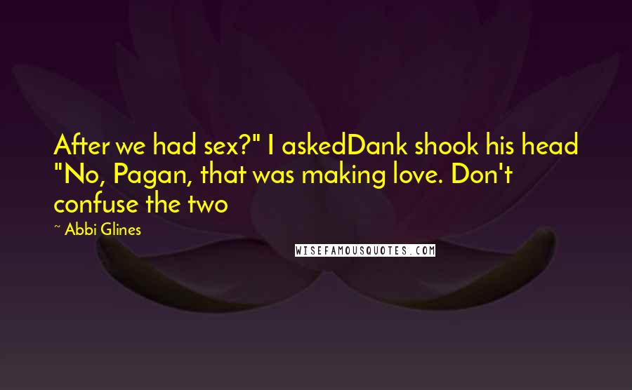 Abbi Glines Quotes: After we had sex?" I askedDank shook his head "No, Pagan, that was making love. Don't confuse the two