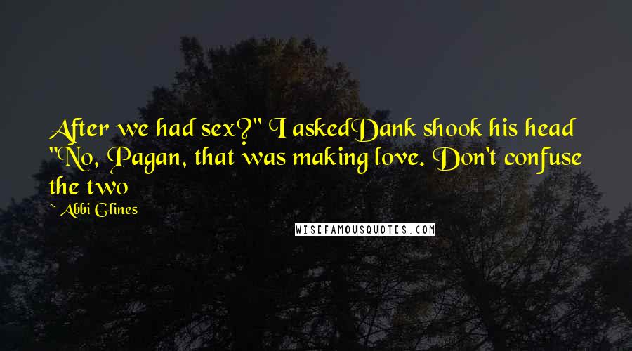 Abbi Glines Quotes: After we had sex?" I askedDank shook his head "No, Pagan, that was making love. Don't confuse the two