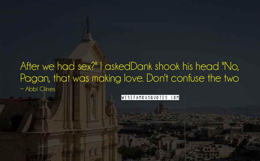 Abbi Glines Quotes: After we had sex?" I askedDank shook his head "No, Pagan, that was making love. Don't confuse the two
